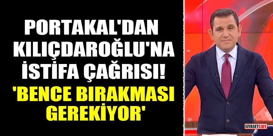 Fatih Portakal'dan Kemal Kılıçdaroğlu'na istifa çağrısı! 'Bence bırakması gerekiyor'