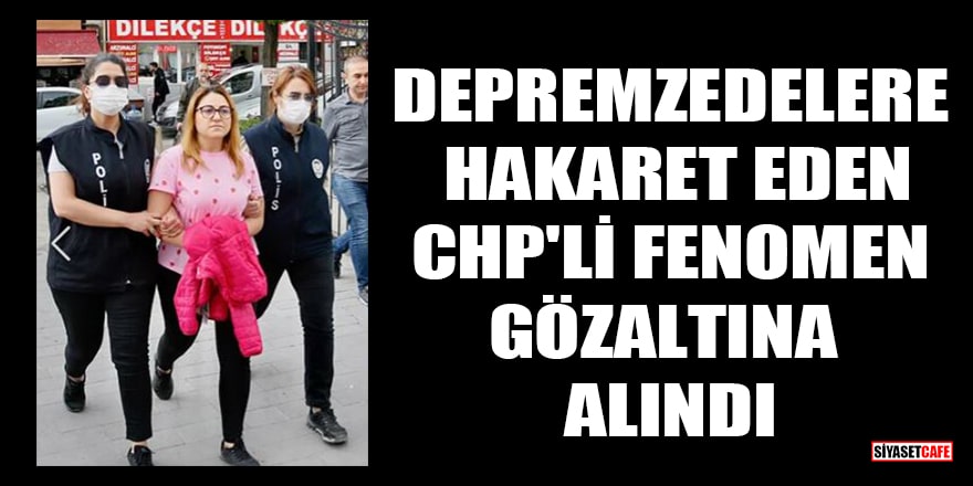Depremzedelere hakaret eden CHP'li fenomen gözaltına alındı