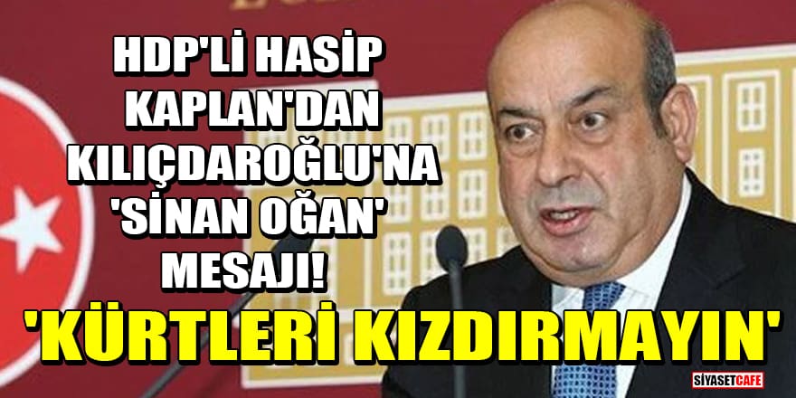 HDP'li Hasip Kaplan'dan Kılıçdaroğlu'na 'Sinan Oğan' mesajı! 'Kürtleri kızdırmayın'