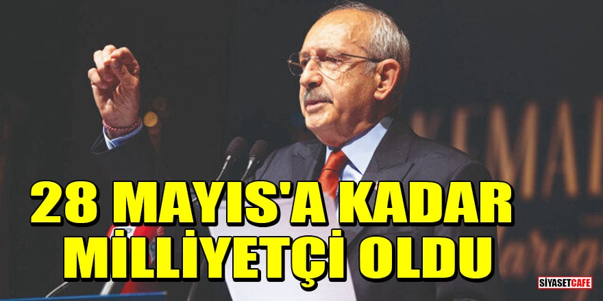 Kılıçdaroğlu, 28 Mayıs'a kadar milliyetçi oldu