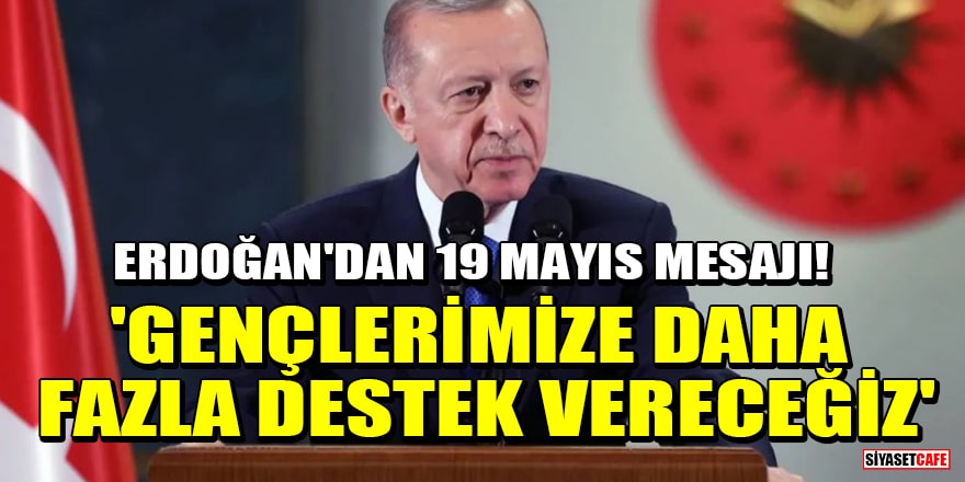 Cumhurbaşkanı Erdoğan'dan 19 Mayıs mesajı! 'Gençlerimize daha fazla destek vereceğiz'