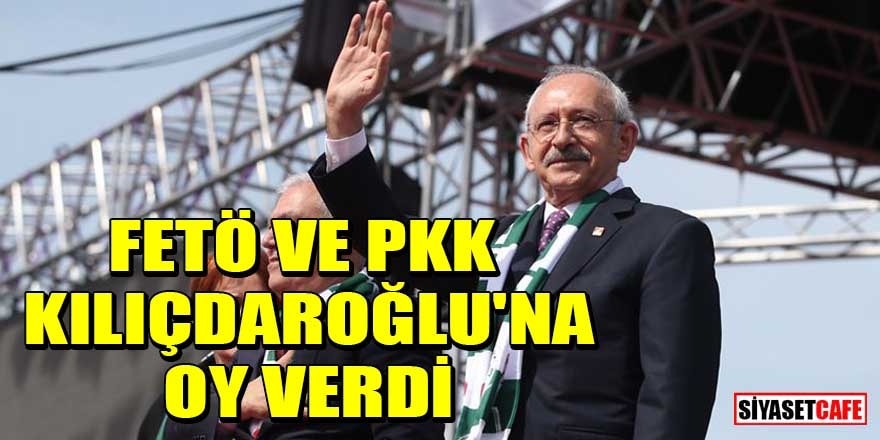 FETÖ ve PKK, Kemal Kılıçdaroğlu'na oy verdi
