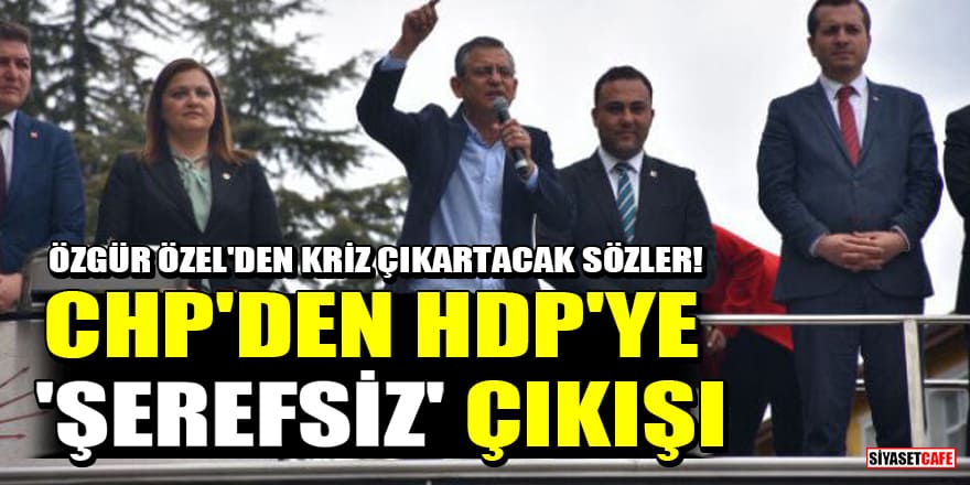 Özgür Özel'den kriz çıkartacak sözler! CHP'den HDP'ye 'şerefsiz' çıkışı
