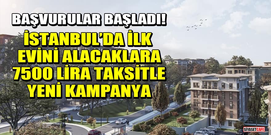 Başvurular başladı! İstanbul’da ilk evini alacaklara 7500 lira taksitle yeni kampanya