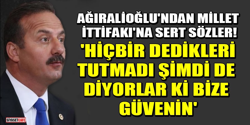 Yavuz Ağıralioğlu'ndan Millet İttifakı'na sert sözler! 'Hiçbir dedikleri tutmadı, şimdi de diyorlar ki bize güvenin'