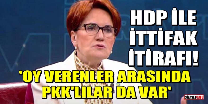 Akşener'den HDP ile ittifak itirafı! 'Oy verenler arasında PKK'lılar da var'