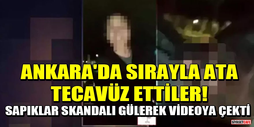 Ankara Mamak'ta sırayla ata tecavüz ettiler! Sapıklar skandalı gülerek videoya çekti