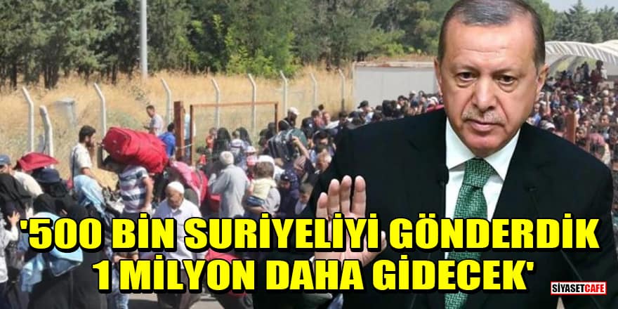 Cumhurbaşkanı Erdoğan: 500 bin Suriyeliyi gönderdik, 1 milyon daha gidecek
