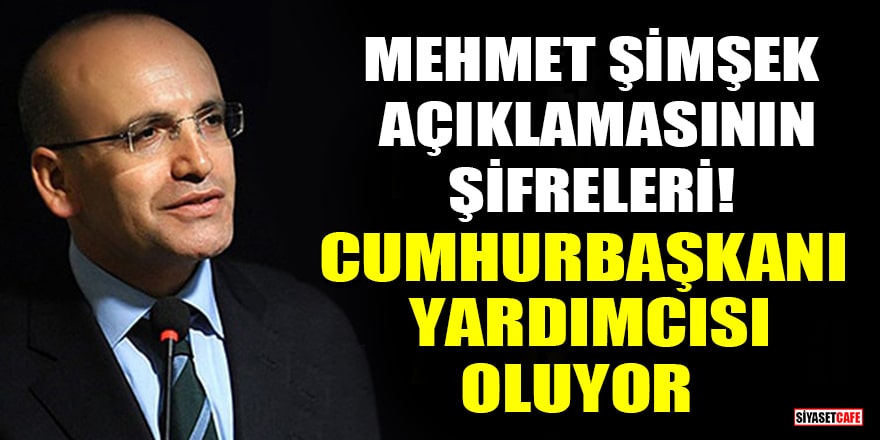 Mehmet Şimşek açıklamasının şifreleri! Cumhurbaşkanı yardımcısı oluyor