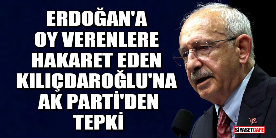 Erdoğan'a oy verenlere hakaret eden Kılıçdaroğlu'na AK Parti'den tepki