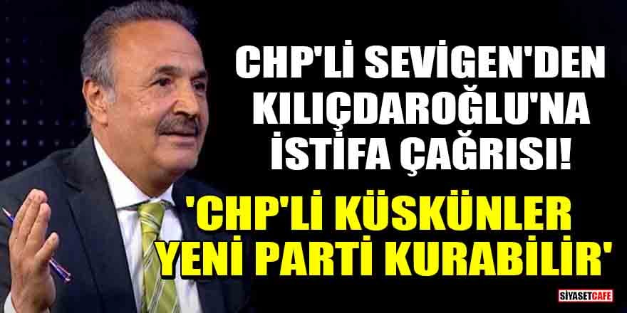 CHP'li Mehmet Sevigen'den Kemal Kılıçdaroğlu'na istifa çağrısı! 'CHP'li küskünler yeni parti kurabilir'