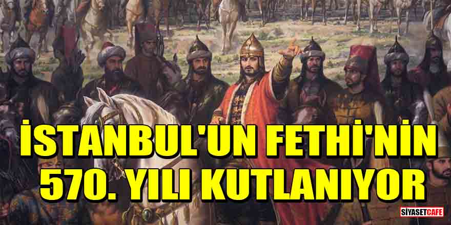 İstanbul'un Fethi'nin 570. yılı kutlanıyor