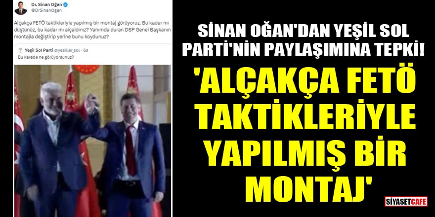 Sinan Oğan'dan Yeşil Sol Parti'nin paylaşımına tepki! 'Alçakça FETÖ taktikleriyle yapılmış bir montaj'