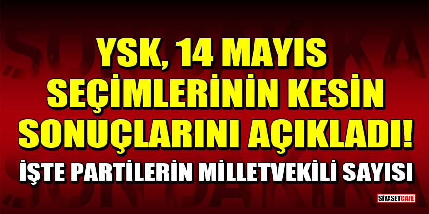 YSK, 14 Mayıs seçimlerinin kesin sonuçlarını açıkladı! İşte partilerin milletvekili sayısı