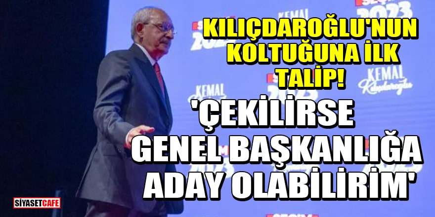 CHP'de Kılıçdaroğlu'nun koltuğuna ilk talip! 'Çekilirse genel başkanlığa aday olabilirim'