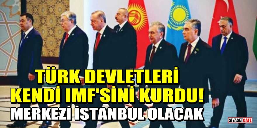 Türk devletleri kendi IMF'sini kurdu! Merkezi İstanbul olacak