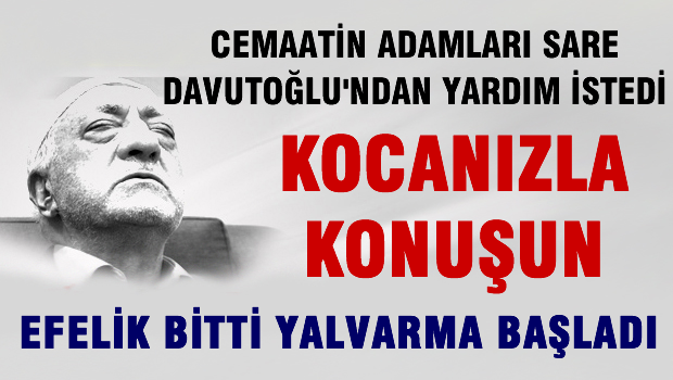 Cemaatin adamları Sare Davutoğlu'ndan yardın istedi