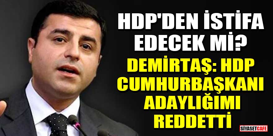 Selahattin Demirtaş: HDP cumhurbaşkanlığı adaylığımı reddetti