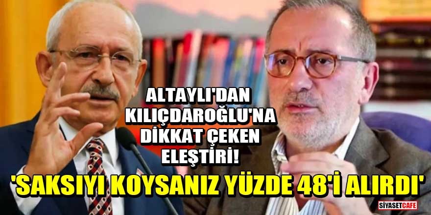 Fatih Altaylı'dan Kılıçdaroğlu'na dikkat çeken eleştiri! 'Saksıyı koysanız yüzde 48'i alırdı'
