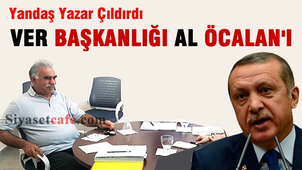 Yandaş Yazar çıldırdı 'Ver başkanlığı al Öcalan'ı'
