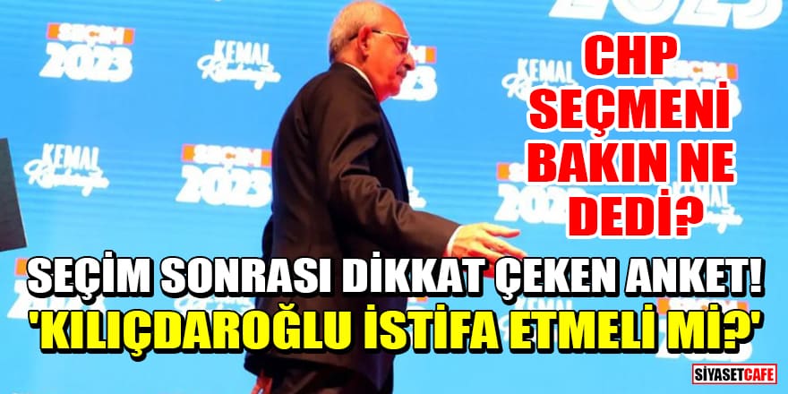 Seçim sonrası dikkat çeken anket! 'Kılıçdaroğlu istifa etmeli mi?' CHP seçmeni bakın ne dedi?