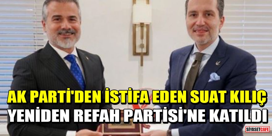 AK Parti'den istifa eden Suat Kılıç, Yeniden Refah Partisi'ne katıldı