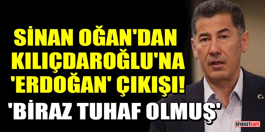 Sinan Oğan'dan Kılıçdaroğlu'na 'Erdoğan' çıkışı! 'Biraz tuhaf olmuş'