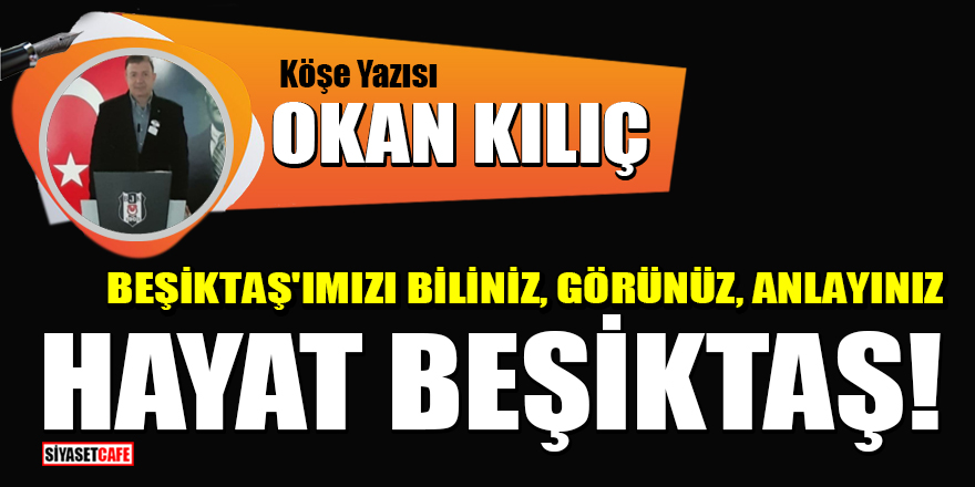 Beşiktaş Divan Kurul Üyesi Okan Kılıç yazdı: Hayat Beşiktaş!