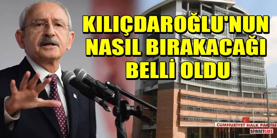 Kemal Kılıçdaroğlu'nun nasıl bırakacağı belli oldu