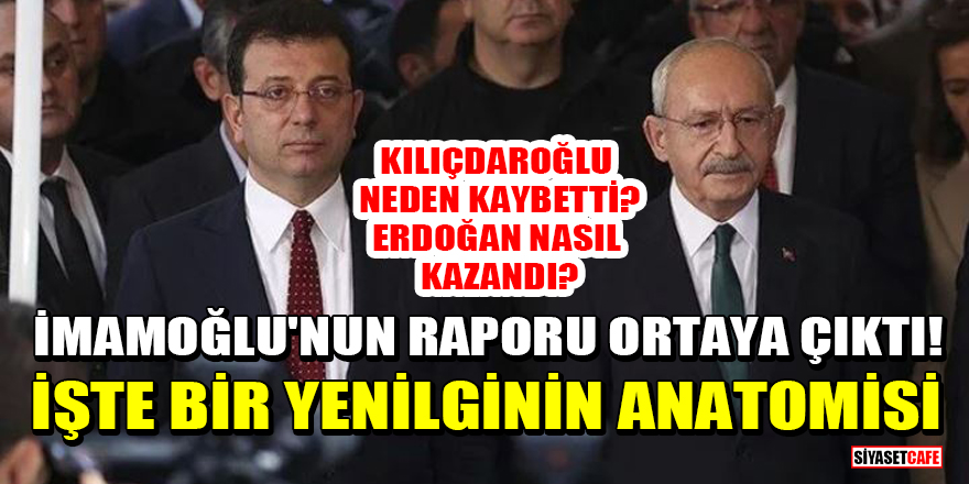 İmamoğlu'nun hazırlattığı yenilgi raporu ortaya çıktı! Kılıçdaroğlu seçimi neden kaybetti?