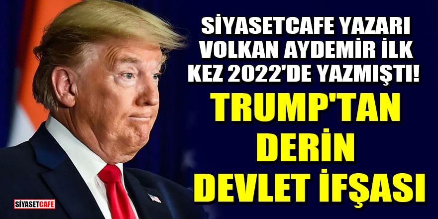 Siyasetcafe yazarı Volkan Aydemir ilk kez 2022'de yazmıştı! Trump'tan derin devlet ifşası