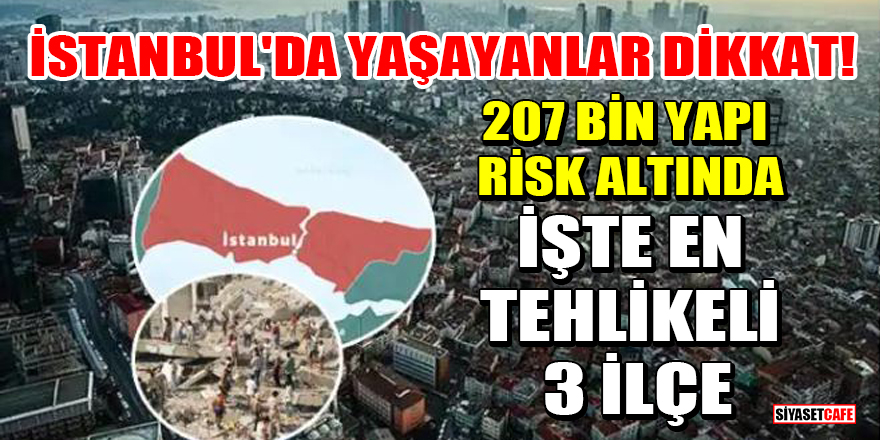 İstanbul'da yaşayanlar dikkat! 207 bin yapı risk altında: İşte en tehlikeli 3 ilçe