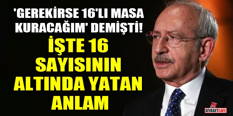 Kılıçdaroğlu, 'Gerekirse 16'lı masa kuracağım' demişti! İşte 16 sayısının altında yatan anlam