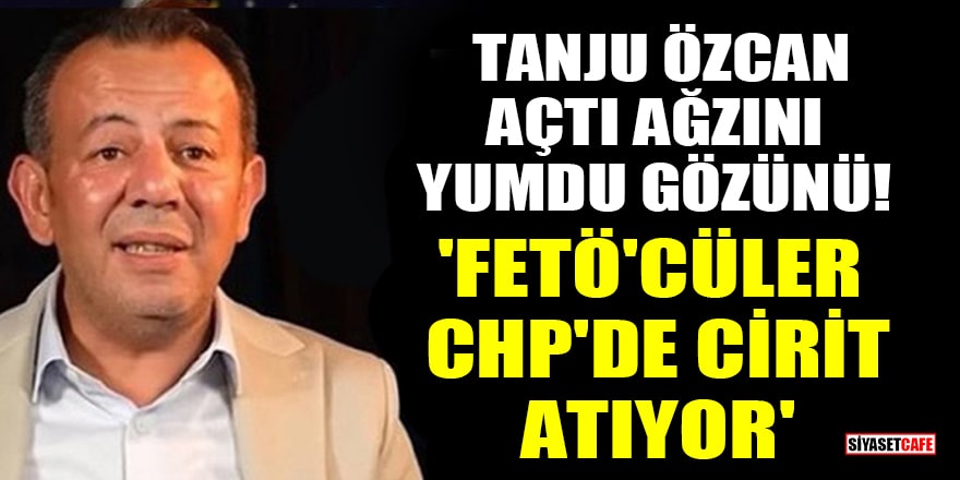 Tanju Özcan, açtı ağzını yumdu gözünü! 'FETÖ'cüler CHP'de cirit atıyor'