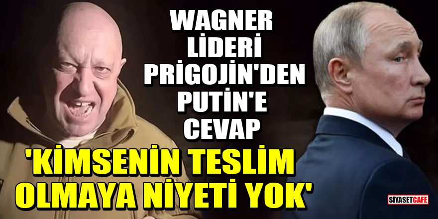 Wagner lideri Prigojin'den Putin'e cevap! 'Kimsenin teslim olmaya niyeti yok'