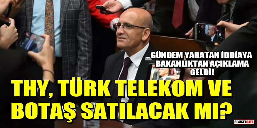 Bakanlıktan açıklama geldi! THY, Türk Telekom ve BOTAŞ satılacak mı?