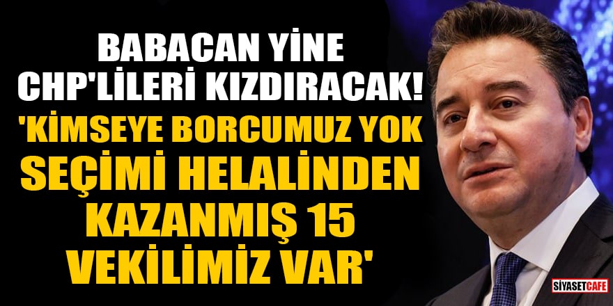 Babacan yine CHP'lileri kızdıracak! 'Kimseye borcumuz yok, seçimi helalinden kazanmış 15 vekilimiz var'
