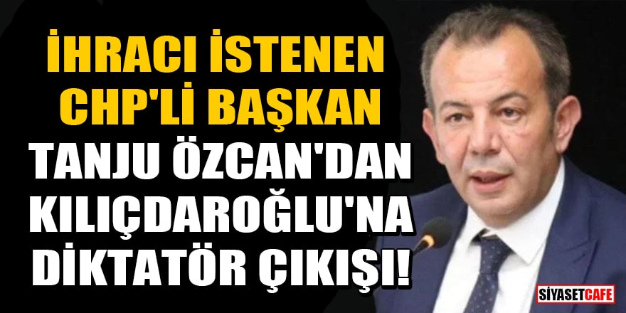 İhracı istenen CHP'li Başkan Tanju Özcan'dan Kılıçdaroğlu'na diktatör çıkışı!