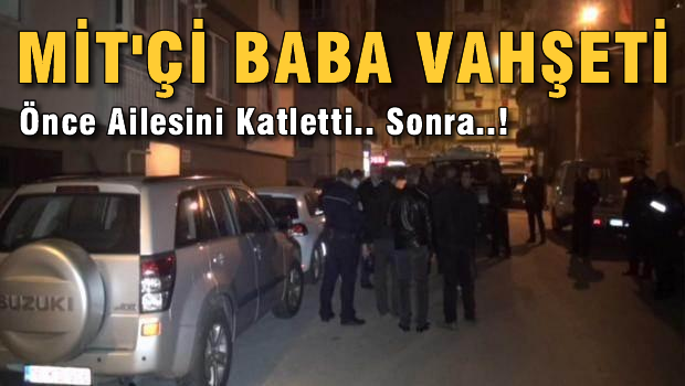 MİT'çi, 10 yaşındaki kızı ile eşini vurdu, sonra da yaşamına son verdi