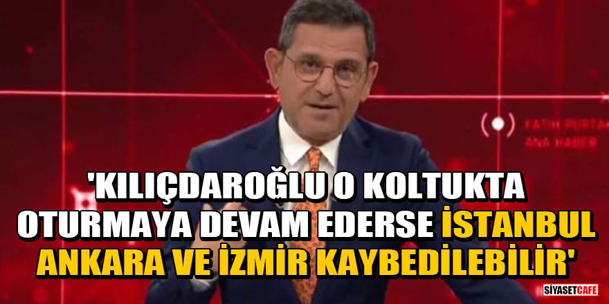 Fatih Portakal: Kılıçdaroğlu o koltukta oturmaya devam ederse İstanbul, Ankara ve İzmir kaybedilebilir