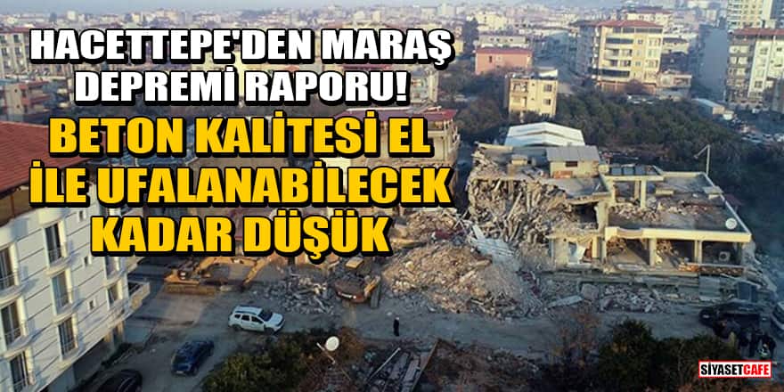 Hacettepe'den Maraş depremi raporu! Beton kalitesi el ile ufalanabilecek kadar düşük