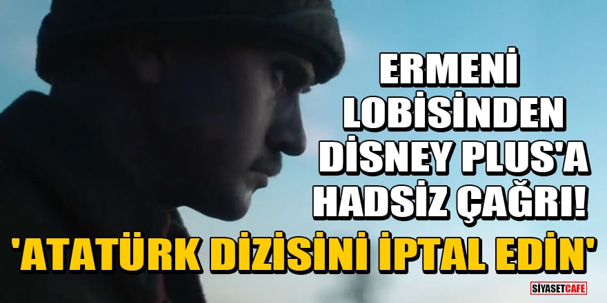 Ermeni lobisinden Disney Plus'a hadsiz çağrı! 'Atatürk dizisini iptal edin'