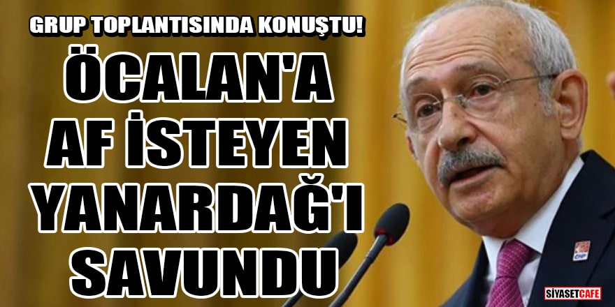 Kemal Kılıçdaroğlu grup toplantısında konuştu! Öcalan'a af isteyen Merdan Yanardağ'ı savundu