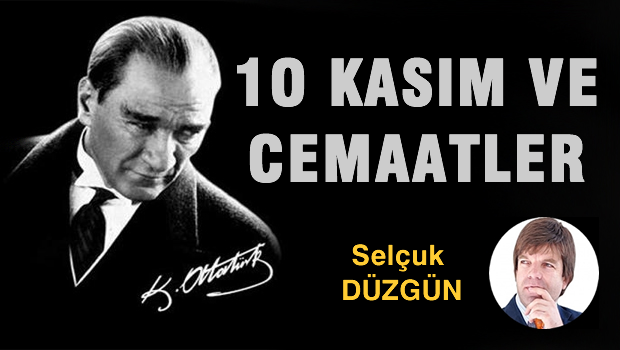 10 Kasım ve Cemaatler!