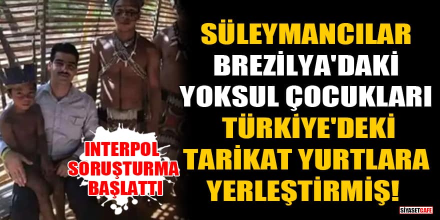Süleymancılar, Brezilya'daki yoksul çocukları Türkiye'deki tarikat yurtlara yerleştirmiş! Interpol soruşturma başlattı