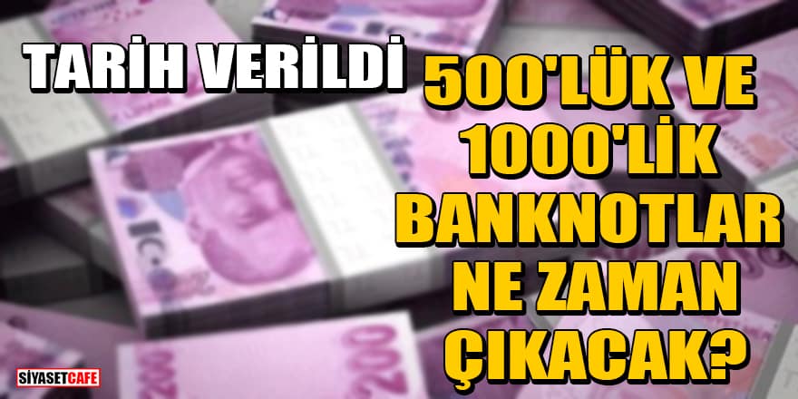 500'lük ve 1000'lik banknotlar ne zaman çıkacak? Tarih verildi