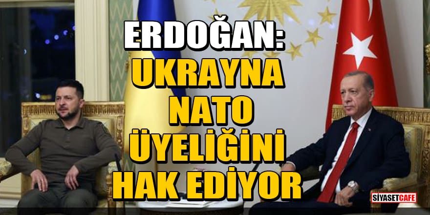 Erdoğan: Ukrayna NATO üyeliğini hak ediyor