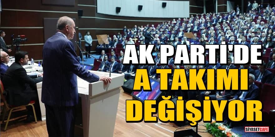 AK Parti'de A takımı değişiyor
