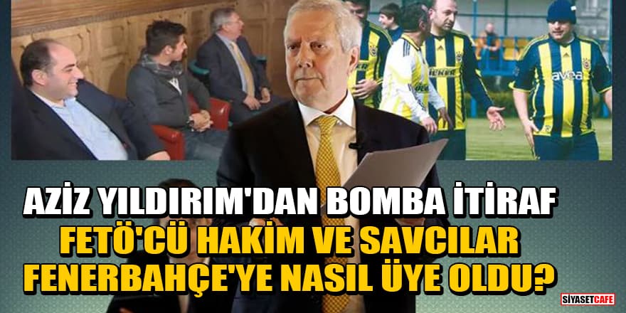 Aziz Yıldırım'dan yıllar sonra gelen itiraf! FETÖ'cü hakim ve savcılar Fenerbahçe'ye nasıl üye oldu?
