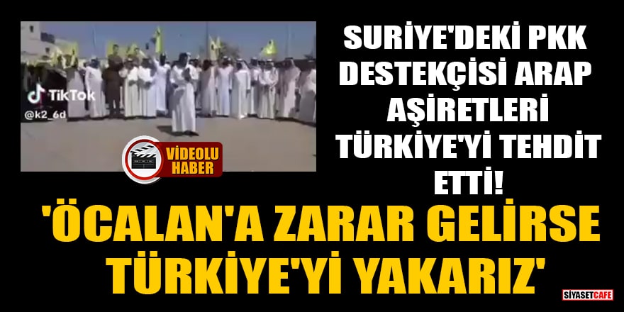 Suriye'deki PKK destekçisi Arap aşiretleri Türkiye'yi tehdit etti!  'Öcalan'a zarar gelirse Türkiye'yi yakarız'